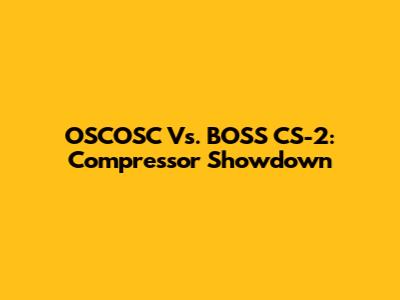 OSCOSC Vs. BOSS CS-2: Compressor Showdown