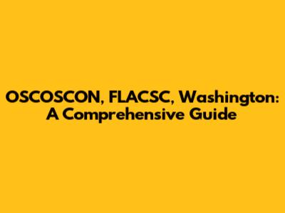 OSCOSCON, FLACSC, Washington: A Comprehensive Guide
