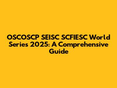 OSCOSCP SEISC SCFIESC World Series 2025: A Comprehensive Guide