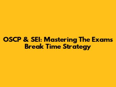 OSCP & SEI: Mastering The Exam's Break Time Strategy