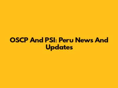 OSCP And PSI: Peru News And Updates