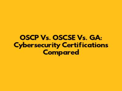OSCP Vs. OSCSE Vs. GA: Cybersecurity Certifications Compared