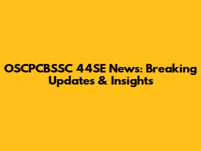 OSCPCBSSC 44SE News: Breaking Updates & Insights