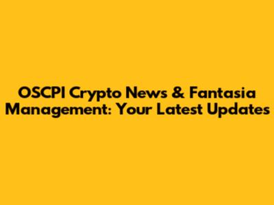 OSCPI Crypto News & Fantasia Management: Your Latest Updates