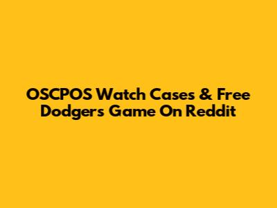 OSCPOS Watch Cases & Free Dodgers Game On Reddit