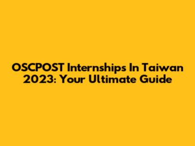 OSCPOST Internships In Taiwan 2023: Your Ultimate Guide