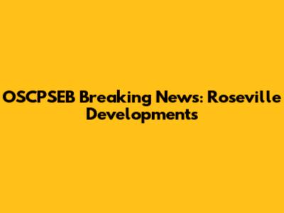 OSCPSEB Breaking News: Roseville Developments