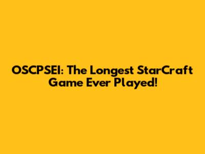OSCPSEI: The Longest StarCraft Game Ever Played!