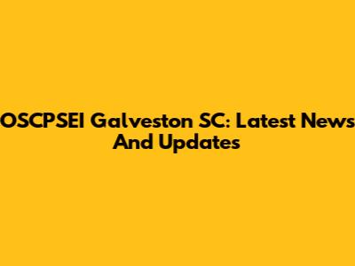 OSCPSEI Galveston SC: Latest News And Updates