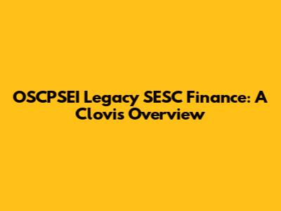 OSCPSEI Legacy SESC Finance: A Clovis Overview