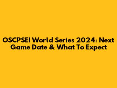 OSCPSEI World Series 2024: Next Game Date & What To Expect