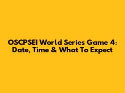 OSCPSEI World Series Game 4: Date, Time & What To Expect