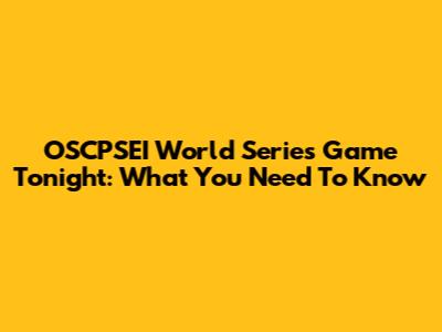 OSCPSEI World Series Game Tonight: What You Need To Know