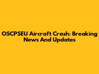OSCPSEU Aircraft Crash: Breaking News And Updates