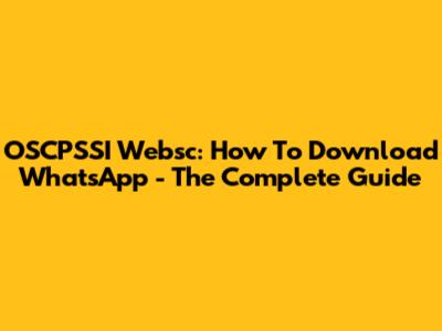 OSCPSSI Websc: How To Download WhatsApp - The Complete Guide