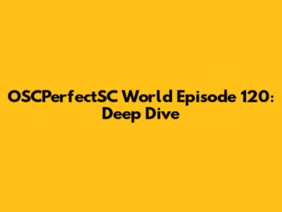 OSCPerfectSC World Episode 120: Deep Dive