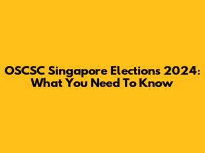 OSCSC Singapore Elections 2024: What You Need To Know