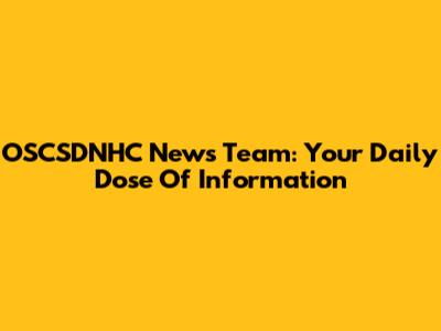 OSCSDNHC News Team: Your Daily Dose Of Information
