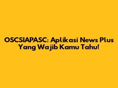 OSCSIAPASC: Aplikasi News Plus Yang Wajib Kamu Tahu!