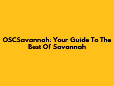 OSCSavannah: Your Guide To The Best Of Savannah