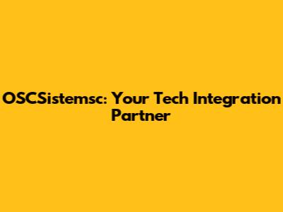 OSCSistemsc: Your Tech Integration Partner