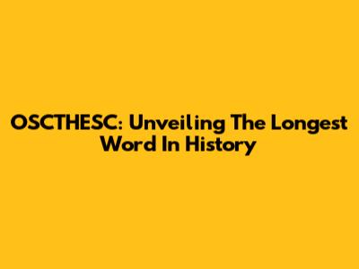 OSCTHESC: Unveiling The Longest Word In History