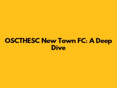 OSCTHESC New Town FC: A Deep Dive