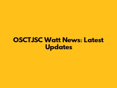 OSCTJSC Watt News: Latest Updates