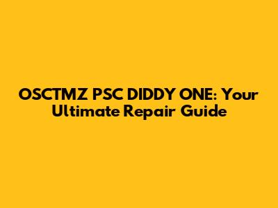OSCTMZ PSC DIDDY ONE: Your Ultimate Repair Guide