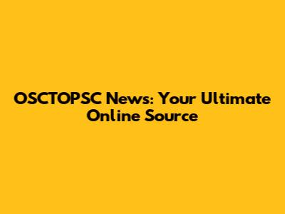 OSCTOPSC News: Your Ultimate Online Source