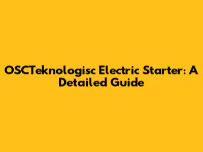 OSCTeknologisc Electric Starter: A Detailed Guide