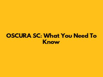 OSCURA SC: What You Need To Know