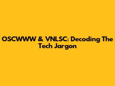 OSCWWW & VNLSC: Decoding The Tech Jargon