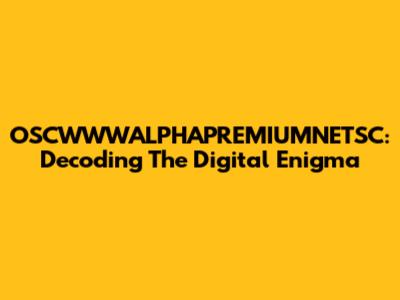 OSCWWWALPHAPREMIUMNETSC: Decoding The Digital Enigma