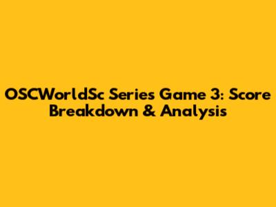 OSCWorldSc Series Game 3: Score Breakdown & Analysis