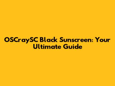 OSCraySC Black Sunscreen: Your Ultimate Guide