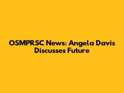 OSMPRSC News: Angela Davis Discusses Future