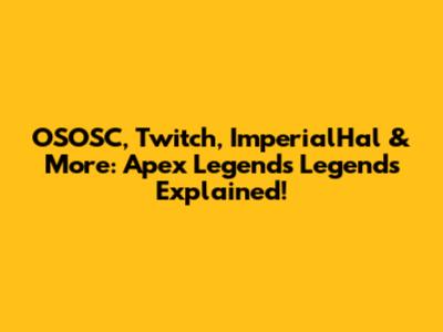 OSOSC, Twitch, ImperialHal & More: Apex Legends Legends Explained!