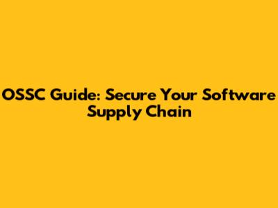 OSSC Guide: Secure Your Software Supply Chain