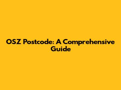 OSZ Postcode: A Comprehensive Guide