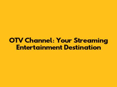 OTV Channel: Your Streaming Entertainment Destination