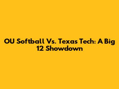 OU Softball Vs. Texas Tech: A Big 12 Showdown