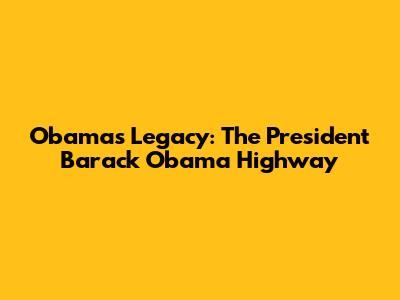 Obama's Legacy: The President Barack Obama Highway