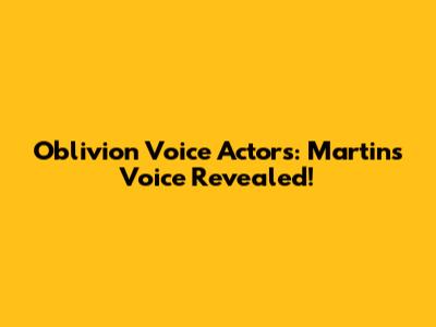 Oblivion Voice Actors: Martin's Voice Revealed!