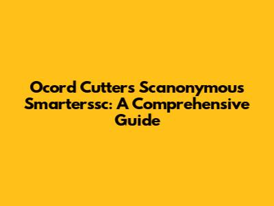 Ocord Cutters Scanonymous Smarterssc: A Comprehensive Guide