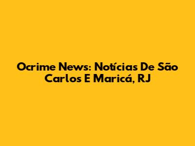 Ocrime News: Notícias De São Carlos E Maricá, RJ
