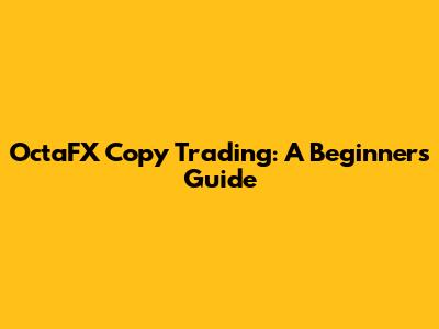 OctaFX Copy Trading: A Beginner's Guide