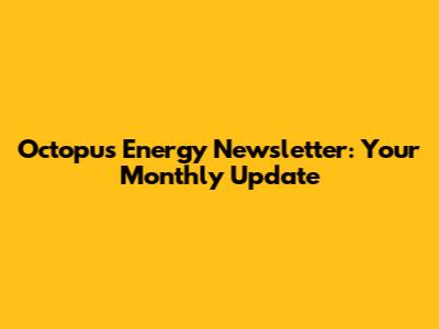 Octopus Energy Newsletter: Your Monthly Update
