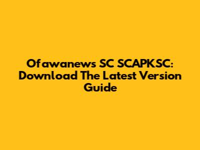 Ofawanews SC SCAPKSC: Download The Latest Version Guide