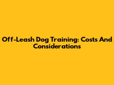 Off-Leash Dog Training: Costs And Considerations